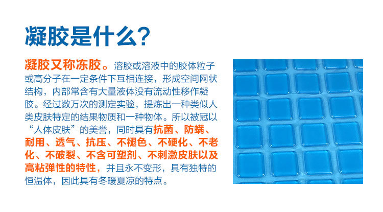 PU凝膠是什么？凝膠又稱凍膠 凝膠又稱凍膠。溶膠或溶 液中的膠體粒子或高分子在一定條件下開相連接，形成空間網(wǎng)狀結(jié)構(gòu)。經(jīng)過數(shù)萬次測定實(shí)驗(yàn)，提煉出一種類似人類皮膚特定的結(jié)果物質(zhì)。所以被冠以“人體皮膚”的美譽(yù)，同時(shí)具有抗菌、防螨、耐用、不破裂、不含可塑劑、不刺激皮膚以及高粘彈性的特性。并且永不變形，具有獨(dú)特的恒溫體，因此具有冬曖夏涼的特點(diǎn)。